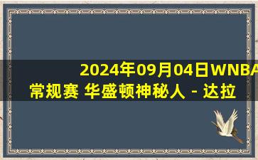 2024年09月04日WNBA常规赛 华盛顿神秘人 - 达拉斯飞翼 全场录像